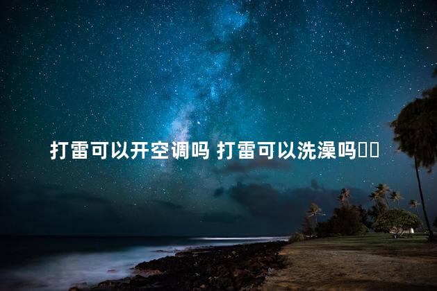 打雷可以开空调吗 打雷可以洗澡吗​​​​​​​